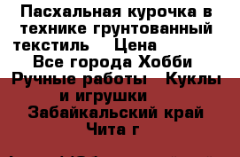 Пасхальная курочка в технике грунтованный текстиль. › Цена ­ 1 000 - Все города Хобби. Ручные работы » Куклы и игрушки   . Забайкальский край,Чита г.